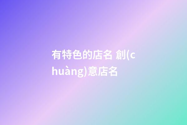 有特色的店名 創(chuàng)意店名